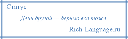 
    День другой — дерьмо все тоже.