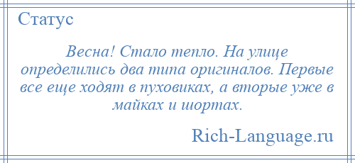 
    Весна! Стало тепло. На улице определились два типа оригиналов. Первые все еще ходят в пуховиках, а вторые уже в майках и шортах.