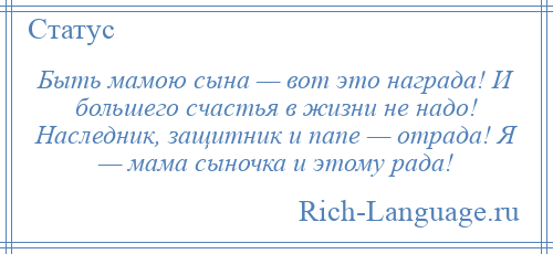 
    Быть мамою сына — вот это награда! И большего счастья в жизни не надо! Наследник, защитник и папе — отрада! Я — мама сыночка и этому рада!