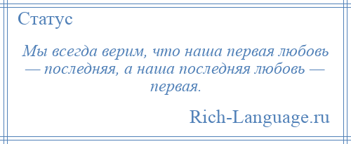 
    Мы всегда верим, что наша первая любовь — последняя, а наша последняя любовь — первая.