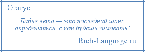 
    Бабье лето — это последний шанс определиться, с кем будешь зимовать!