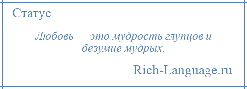 
    Любовь — это мудрость глупцов и безумие мудрых.