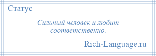 
    Сильный человек и любит соответственно.