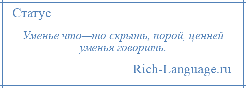 
    Уменье что—то скрыть, порой, ценней уменья говорить.