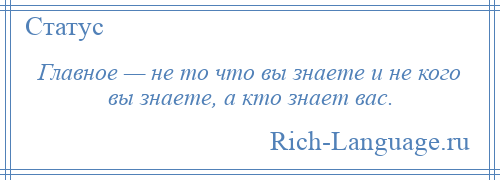 
    Главное — не то что вы знаете и не кого вы знаете, а кто знает вас.