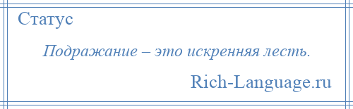
    Подражание – это искренняя лесть.