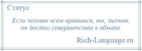 
    Если человек всем нравится, то, значит, он достиг совершенства в обмане.