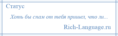 
    Хоть бы спам от тебя пришел, что ли...