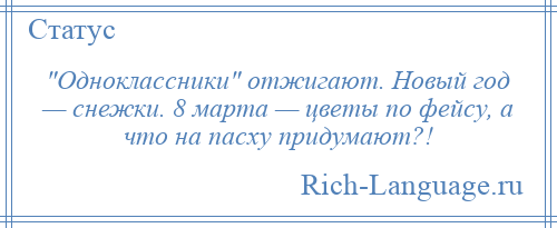 
     Одноклассники отжигают. Новый год — снежки. 8 марта — цветы по фейсу, а что на пасху придумают?!