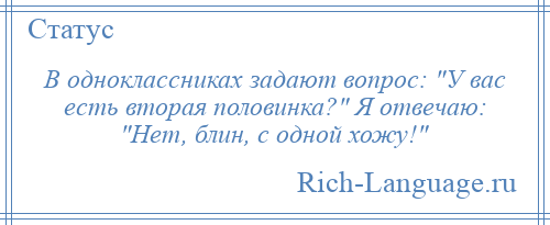 
    В одноклассниках задают вопрос: У вас есть вторая половинка? Я отвечаю: Нет, блин, с одной хожу! 
