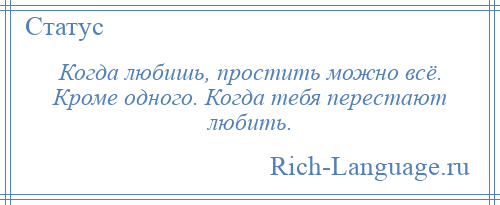 
    Когда любишь, простить можно всё. Кроме одного. Когда тебя перестают любить.