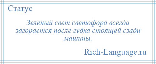 
    Зеленый свет светофора всегда загорается после гудка стоящей сзади машины.