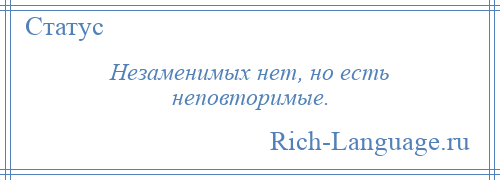 
    Незаменимых нет, но есть неповторимые.