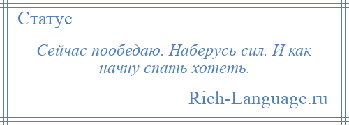 
    Сейчас пообедаю. Наберусь сил. И как начну спать хотеть.