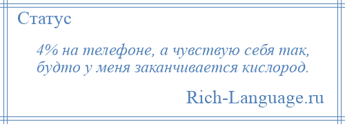 
    4% на телефоне, а чувствую себя так, будто у меня заканчивается кислород.