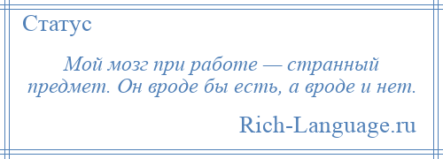 
    Мой мозг при работе — странный предмет. Он вроде бы есть, а вроде и нет.