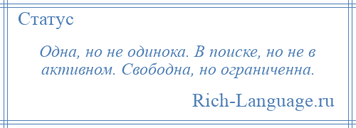 
    Одна, но не одинока. В поиске, но не в активном. Свободна, но ограниченна.