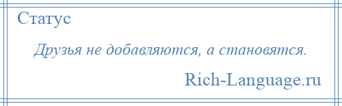 
    Друзья не добавляются, а становятся.