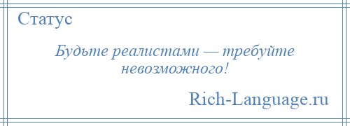 
    Будьте реалистами — требуйте невозможного!