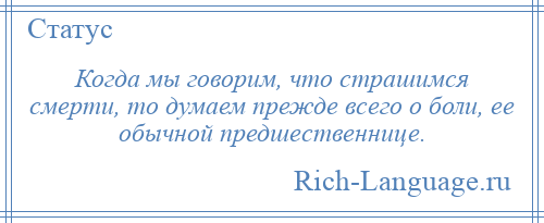 
    Когда мы говорим, что страшимся смерти, то думаем прежде всего о боли, ее обычной предшественнице.