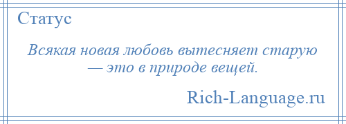 
    Всякая новая любовь вытесняет старую — это в природе вещей.