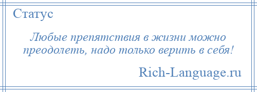 
    Любые препятствия в жизни можно преодолеть, надо только верить в себя!