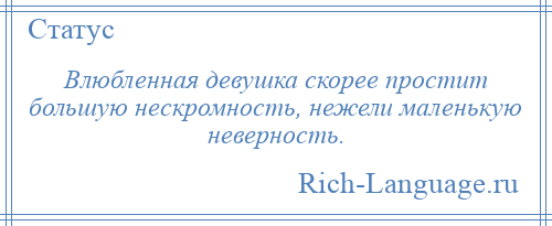 
    Влюбленная девушка скорее простит большую нескромность, нежели маленькую неверность.