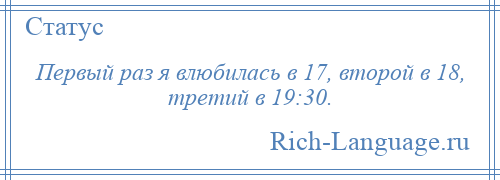 
    Первый раз я влюбилась в 17, второй в 18, третий в 19:30.