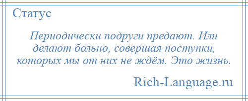 
    Периодически подруги предают. Или делают больно, совершая поступки, которых мы от них не ждём. Это жизнь.