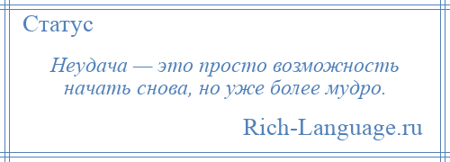 
    Неудача — это просто возможность начать снова, но уже более мудро.