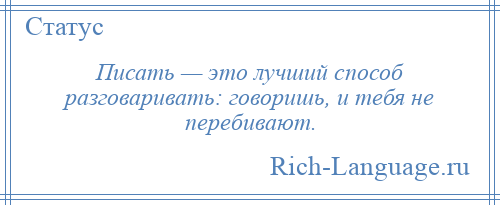 
    Писать — это лучший способ разговаривать: говоришь, и тебя не перебивают.