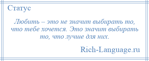
    Любить – это не значит выбирать то, что тебе хочется. Это значит выбирать то, что лучше для них.