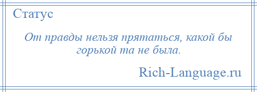 
    От правды нельзя прятаться, какой бы горькой та не была.