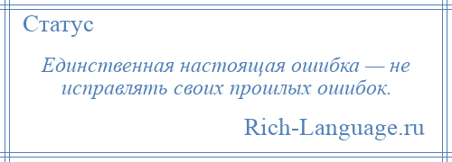 
    Единственная настоящая ошибка — не исправлять своих прошлых ошибок.