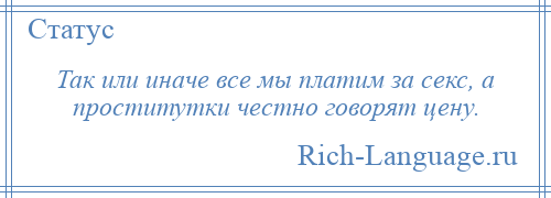 
    Так или иначе все мы платим за секс, а проститутки честно говорят цену.