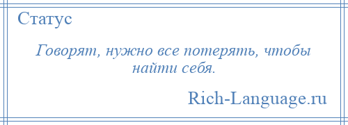 
    Говорят, нужно все потерять, чтобы найти себя.