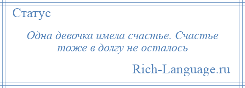 
    Одна девочка имела счастье. Счастье тоже в долгу не осталось