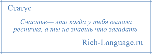 
    Счастье— это когда у тебя выпала ресничка, а ты не знаешь что загадать.