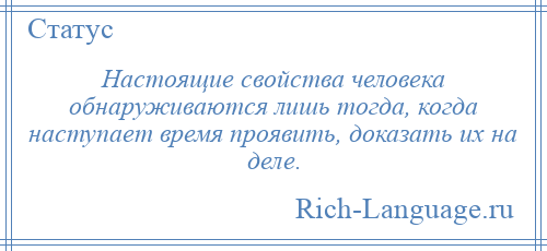 
    Настоящие свойства человека обнаруживаются лишь тогда, когда наступает время проявить, доказать их на деле.
