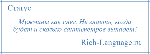 
    Мужчины как снег. Не знаешь, когда будет и сколько сантиметров выпадет!