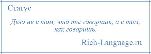 
    Дело не в том, что ты говоришь, а в том, как говоришь.