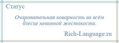 
    Очаровательная коварность во всём блеске невинной жестокости.