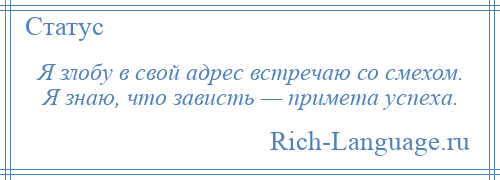 
    Я злобу в свой адрес встречаю со смехом. Я знаю, что зависть — примета успеха.