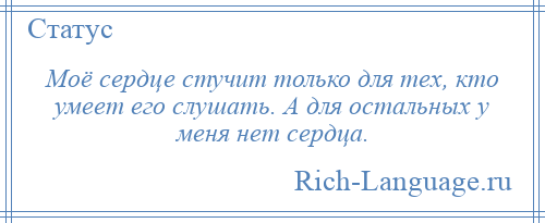 
    Моё сердце стучит только для тех, кто умеет его слушать. А для остальных у меня нет сердца.