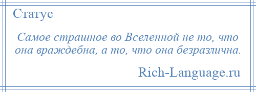 
    Самое страшное во Вселенной не то, что она враждебна, а то, что она безразлична.