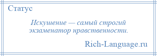 
    Искушение — самый строгий экзаменатор нравственности.