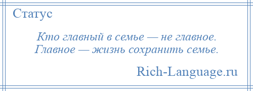 
    Кто главный в семье — не главное. Главное — жизнь сохранить семье.