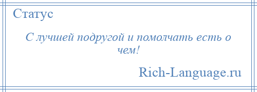 
    С лучшей подругой и помолчать есть о чем!