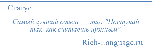 
    Самый лучший совет — это: Поступай так, как считаешь нужным .