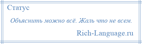 
    Объяснить можно всё. Жаль что не всем.